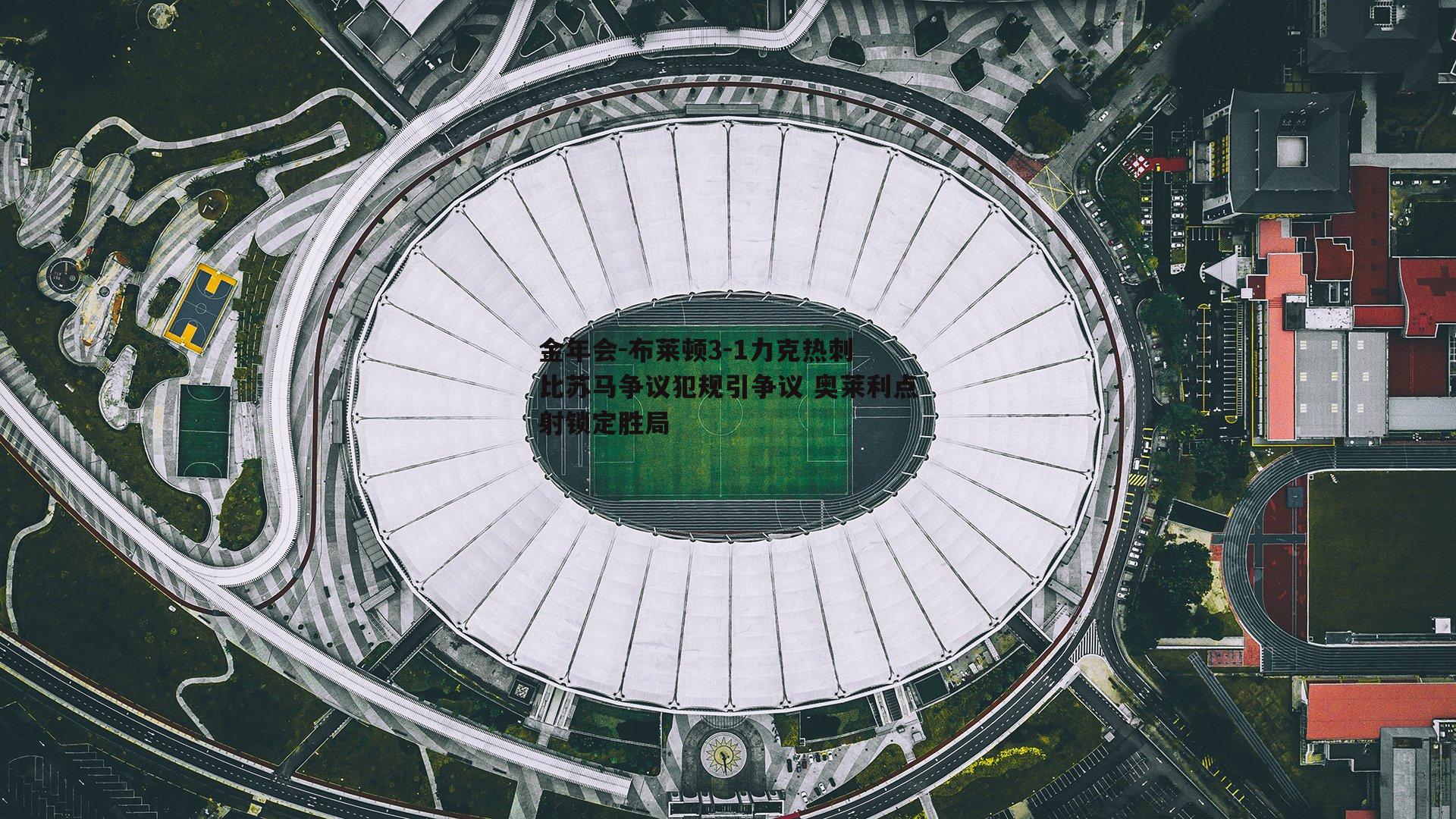 布莱顿3-1力克热刺 比苏马争议犯规引争议 奥莱利点射锁定胜局