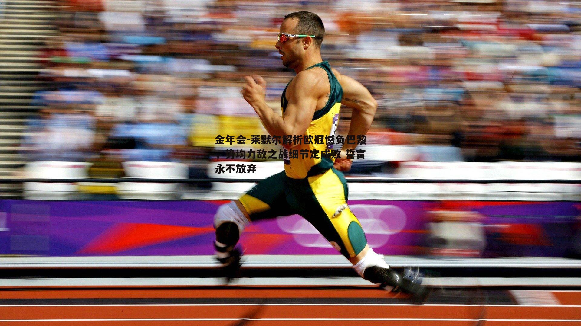 莱默尔解析欧冠憾负巴黎，势均力敌之战细节定成败 誓言永不放弃